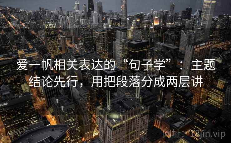 爱一帆相关表达的“句子学”：主题结论先行，用把段落分成两层讲