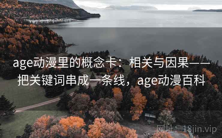 age动漫里的概念卡：相关与因果——把关键词串成一条线，age动漫百科