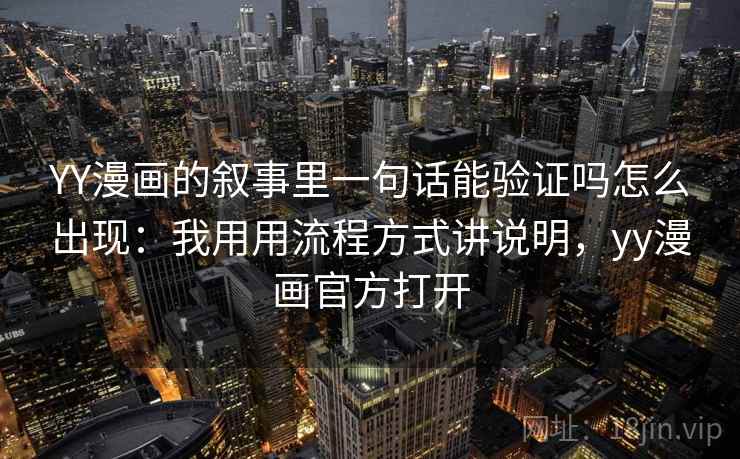YY漫画的叙事里一句话能验证吗怎么出现：我用用流程方式讲说明，yy漫画官方打开