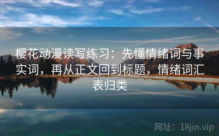 樱花动漫读写练习:先懂情绪词与事实词,再从正文回到标题,情绪词汇表归类 樱花动漫读写练习:先懂情绪词与事实词,再从正文回到标题,情绪词汇表归类
