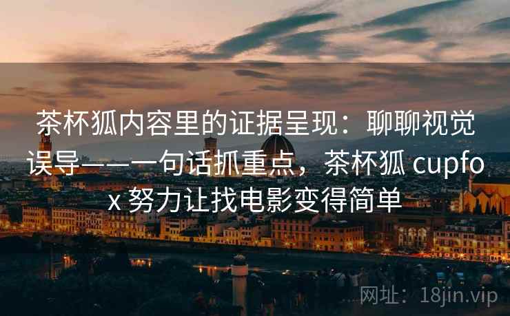 茶杯狐内容里的证据呈现:聊聊视觉误导——一句话抓重点,茶杯狐 cupfox 努力让找电影变得简单 茶杯狐内容里的证据呈现:聊聊视觉误导——一句话抓重点,茶杯狐 cupfox 努力让找电影变得简单