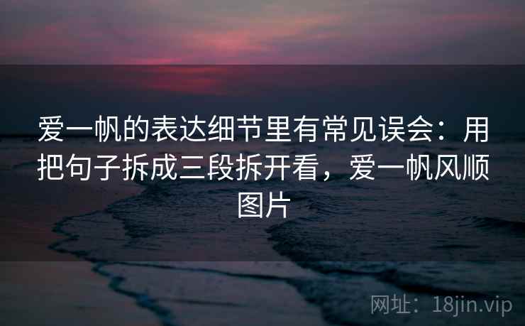 爱一帆的表达细节里有常见误会：用把句子拆成三段拆开看，爱一帆风顺图片