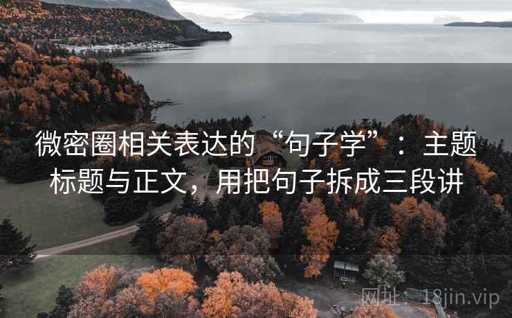 微密圈相关表达的“句子学”:主题标题与正文,用把句子拆成三段讲 微密圈相关表达的“句子学”:主题标题与正文,用把句子拆成三段讲