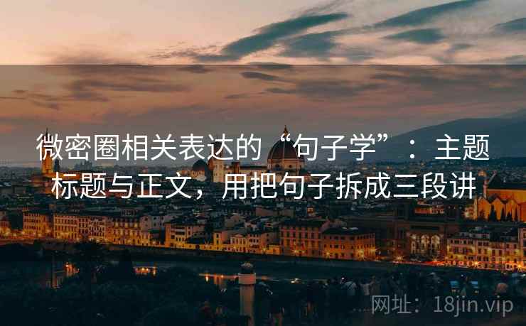 微密圈相关表达的“句子学”:主题标题与正文,用把句子拆成三段讲 微密圈相关表达的“句子学”:主题标题与正文,用把句子拆成三段讲