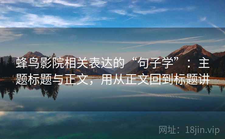 蜂鸟影院相关表达的“句子学”：主题标题与正文，用从正文回到标题讲
