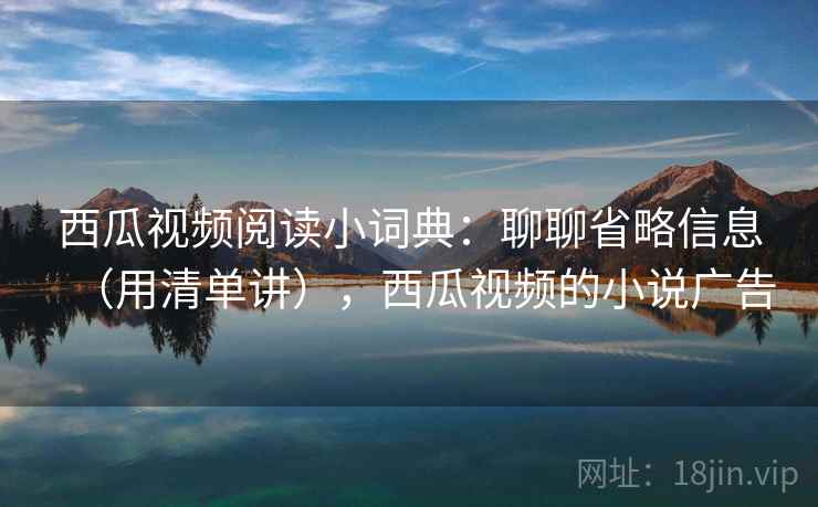 西瓜视频阅读小词典：聊聊省略信息（用清单讲），西瓜视频的小说广告