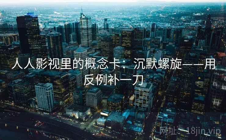 人人影视里的概念卡:沉默螺旋——用反例补一刀 人人影视里的概念卡:沉默螺旋——用反例补一刀