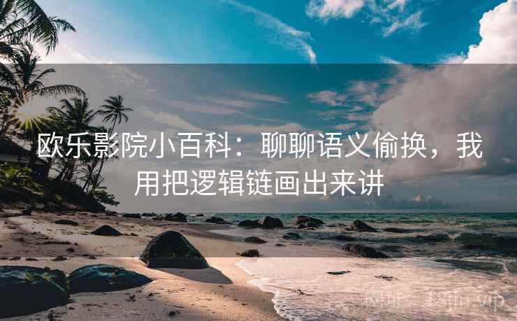 欧乐影院小百科：聊聊语义偷换，我用把逻辑链画出来讲