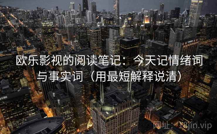 欧乐影视的阅读笔记：今天记情绪词与事实词（用最短解释说清）