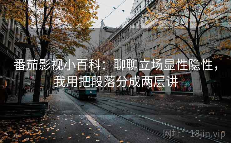 番茄影视小百科：聊聊立场显性隐性，我用把段落分成两层讲