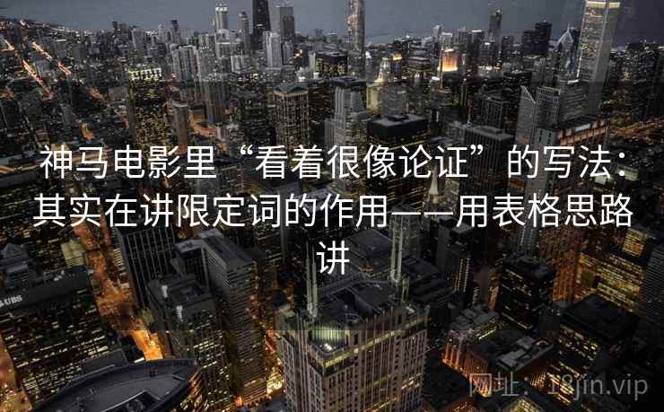 神马电影里“看着很像论证”的写法：其实在讲限定词的作用——用表格思路讲